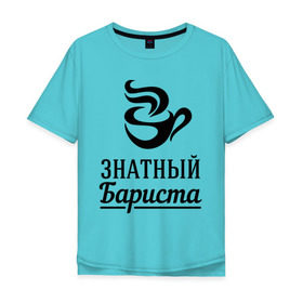 Мужская футболка хлопок Oversize с принтом Знатный бариста в Екатеринбурге, 100% хлопок | свободный крой, круглый ворот, “спинка” длиннее передней части | Тематика изображения на принте: бариста | знатный | профессия | специалист