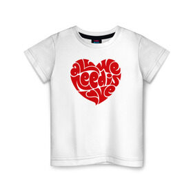 Детская футболка хлопок с принтом All we need is love в Екатеринбурге, 100% хлопок | круглый вырез горловины, полуприлегающий силуэт, длина до линии бедер | 