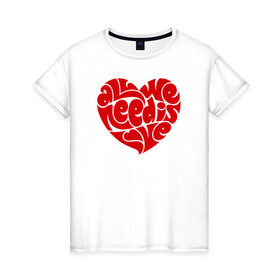 Женская футболка хлопок с принтом All we need is love в Екатеринбурге, 100% хлопок | прямой крой, круглый вырез горловины, длина до линии бедер, слегка спущенное плечо | 
