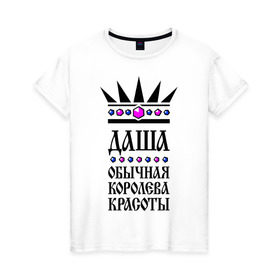 Женская футболка хлопок с принтом Даша королева красоты в Екатеринбурге, 100% хлопок | прямой крой, круглый вырез горловины, длина до линии бедер, слегка спущенное плечо | дарья | корона | обычная