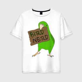 Женская футболка хлопок Oversize с принтом Bird Nerd в Екатеринбурге, 100% хлопок | свободный крой, круглый ворот, спущенный рукав, длина до линии бедер
 | bird nerd | myparrots | зеленый | клюв | нерд | попугай | птицы | птичник