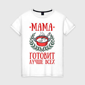 Женская футболка хлопок с принтом Мама готовит лучше всех в Екатеринбурге, 100% хлопок | прямой крой, круглый вырез горловины, длина до линии бедер, слегка спущенное плечо | готовка | еда | кастрюля | лист | мама