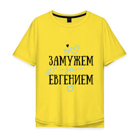 Мужская футболка хлопок Oversize с принтом Замужем за Евгением в Екатеринбурге, 100% хлопок | свободный крой, круглый ворот, “спинка” длиннее передней части | 