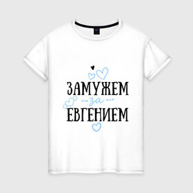 Женская футболка хлопок с принтом Замужем за Евгением в Екатеринбурге, 100% хлопок | прямой крой, круглый вырез горловины, длина до линии бедер, слегка спущенное плечо | 