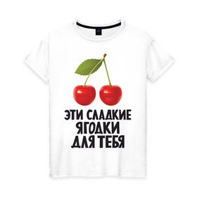 Женская футболка хлопок с принтом Эти сладкие ягодки для тебя в Екатеринбурге, 100% хлопок | прямой крой, круглый вырез горловины, длина до линии бедер, слегка спущенное плечо | вишенка | вишня | девушкам | сладкая | фрукты | ягодки