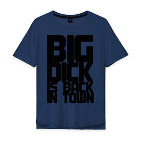 Мужская футболка хлопок Oversize с принтом BIG DICK IS BACK IN TOWN в Екатеринбурге, 100% хлопок | свободный крой, круглый ворот, “спинка” длиннее передней части | big | кино