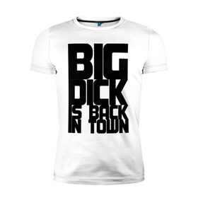 Мужская футболка премиум с принтом BIG DICK IS BACK IN TOWN в Екатеринбурге, 92% хлопок, 8% лайкра | приталенный силуэт, круглый вырез ворота, длина до линии бедра, короткий рукав | big | кино