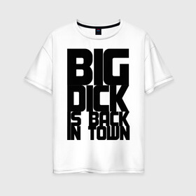 Женская футболка хлопок Oversize с принтом BIG DICK IS BACK IN TOWN в Екатеринбурге, 100% хлопок | свободный крой, круглый ворот, спущенный рукав, длина до линии бедер
 | big | кино
