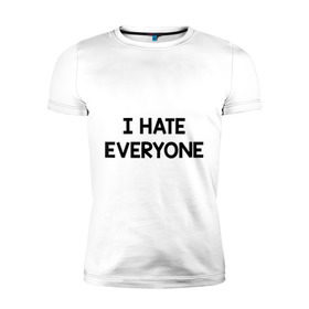Мужская футболка премиум с принтом I HATE EVERYONE в Екатеринбурге, 92% хлопок, 8% лайкра | приталенный силуэт, круглый вырез ворота, длина до линии бедра, короткий рукав | hate