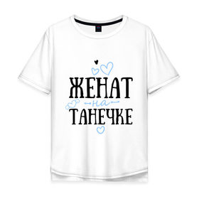 Мужская футболка хлопок Oversize с принтом Женат на Танечке в Екатеринбурге, 100% хлопок | свободный крой, круглый ворот, “спинка” длиннее передней части | жена | женат | любовь | семья | сердце | танечка | таня | татьяна