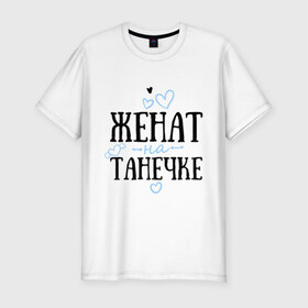 Мужская футболка премиум с принтом Женат на Танечке в Екатеринбурге, 92% хлопок, 8% лайкра | приталенный силуэт, круглый вырез ворота, длина до линии бедра, короткий рукав | жена | женат | любовь | семья | сердце | танечка | таня | татьяна