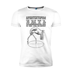 Мужская футболка премиум с принтом архитектор в Екатеринбурге, 92% хлопок, 8% лайкра | приталенный силуэт, круглый вырез ворота, длина до линии бедра, короткий рукав | архитектор