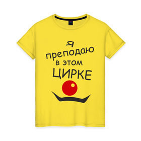 Женская футболка хлопок с принтом Преподаю в этом цирке в Екатеринбурге, 100% хлопок | прямой крой, круглый вырез горловины, длина до линии бедер, слегка спущенное плечо | клоун | преподаватель | учитель | цирк