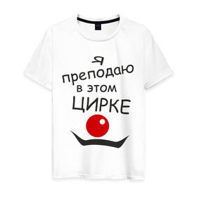 Мужская футболка хлопок с принтом Преподаю в этом цирке в Екатеринбурге, 100% хлопок | прямой крой, круглый вырез горловины, длина до линии бедер, слегка спущенное плечо. | клоун | преподаватель | учитель | цирк