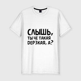 Мужская футболка премиум с принтом Слышь, ты че такая дерзкая, а? в Екатеринбурге, 92% хлопок, 8% лайкра | приталенный силуэт, круглый вырез ворота, длина до линии бедра, короткий рукав | девушка | дерзкая | пафос