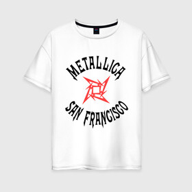 Женская футболка хлопок Oversize с принтом Metallica (San Francisco) в Екатеринбурге, 100% хлопок | свободный крой, круглый ворот, спущенный рукав, длина до линии бедер
 | metallica | san francisco
