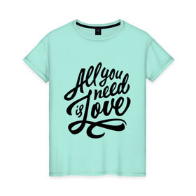 Женская футболка хлопок с принтом All you need is love в Екатеринбурге, 100% хлопок | прямой крой, круглый вырез горловины, длина до линии бедер, слегка спущенное плечо | Тематика изображения на принте: 