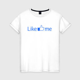 Женская футболка хлопок с принтом Лайк ми в Екатеринбурге, 100% хлопок | прямой крой, круглый вырез горловины, длина до линии бедер, слегка спущенное плечо | facebook | like me | лайк ми | у вас есть аккаунт в facebook тогда вы просто обязаны это заказатьсоцсети