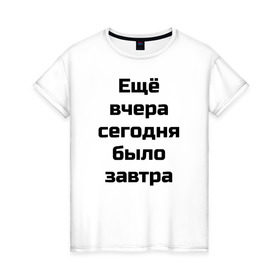 Женская футболка хлопок с принтом Ещё вчера сегодня было завтра в Екатеринбурге, 100% хлопок | прямой крой, круглый вырез горловины, длина до линии бедер, слегка спущенное плечо | вчера | ещё вчера сегодня было завтрасегодня | завтра | прикол