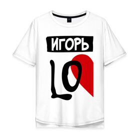 Мужская футболка хлопок Oversize с принтом Игорь Love в Екатеринбурге, 100% хлопок | свободный крой, круглый ворот, “спинка” длиннее передней части | Тематика изображения на принте: love | игорь | любовь | пара | половинка | сердце | чувства