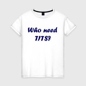 Женская футболка хлопок с принтом Who need tits в Екатеринбурге, 100% хлопок | прямой крой, круглый вырез горловины, длина до линии бедер, слегка спущенное плечо | die antwoord