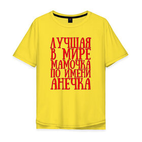 Мужская футболка хлопок Oversize с принтом Мамочка Анечка в Екатеринбурге, 100% хлопок | свободный крой, круглый ворот, “спинка” длиннее передней части | анечка | в мире | лучшая | мамочка | мамочка анечкаanya