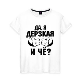 Женская футболка хлопок с принтом Да, я дерзкая в Екатеринбурге, 100% хлопок | прямой крой, круглый вырез горловины, длина до линии бедер, слегка спущенное плечо | дерзкая | пафос | руки | ручки | слышь