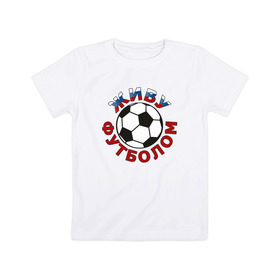 Детская футболка хлопок с принтом Живу футболом в Екатеринбурге, 100% хлопок | круглый вырез горловины, полуприлегающий силуэт, длина до линии бедер | люблю футбольный мяч | спорт | футбол | футболист