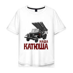 Мужская футболка хлопок Oversize с принтом Наша Катюша в Екатеринбурге, 100% хлопок | свободный крой, круглый ворот, “спинка” длиннее передней части | боевая подруга | катюша | машина