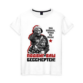 Женская футболка хлопок с принтом Подвиг ваш бессмертен в Екатеринбурге, 100% хлопок | прямой крой, круглый вырез горловины, длина до линии бедер, слегка спущенное плечо | ветеран | май | отечественная война | победа | подвиг