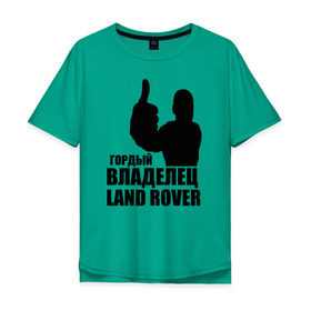 Мужская футболка хлопок Oversize с принтом Гордый владелец Land Rover в Екатеринбурге, 100% хлопок | свободный крой, круглый ворот, “спинка” длиннее передней части | land rover | водитель | гордый владелец land rover