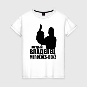 Женская футболка хлопок с принтом Гордый владелец Mercedes-Benz в Екатеринбурге, 100% хлопок | прямой крой, круглый вырез горловины, длина до линии бедер, слегка спущенное плечо | avto | mercedes