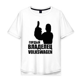 Мужская футболка хлопок Oversize с принтом Гордый владелец Volkswagen в Екатеринбурге, 100% хлопок | свободный крой, круглый ворот, “спинка” длиннее передней части | volkswagen | водитель | гордый владелец volkswagen