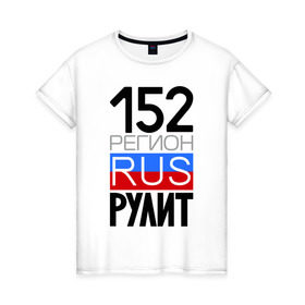 Женская футболка хлопок с принтом 152 регион рулит в Екатеринбурге, 100% хлопок | прямой крой, круглый вырез горловины, длина до линии бедер, слегка спущенное плечо | 152 регион рулит | нижегородская область