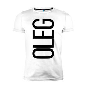 Мужская футболка премиум с принтом Олег в Екатеринбурге, 92% хлопок, 8% лайкра | приталенный силуэт, круглый вырез ворота, длина до линии бедра, короткий рукав | bigname | oleg | олег | стиль