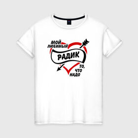 Женская футболка хлопок с принтом Любимый Радик - то, что надо в Екатеринбурге, 100% хлопок | прямой крой, круглый вырез горловины, длина до линии бедер, слегка спущенное плечо | 