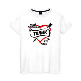 Женская футболка хлопок с принтом Любимый Толик - то, что надо в Екатеринбурге, 100% хлопок | прямой крой, круглый вырез горловины, длина до линии бедер, слегка спущенное плечо | любимый толик | то что надо | толя | толян