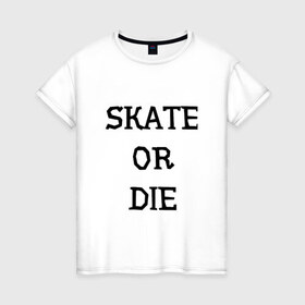 Женская футболка хлопок с принтом Skate or die в Екатеринбурге, 100% хлопок | прямой крой, круглый вырез горловины, длина до линии бедер, слегка спущенное плечо | 