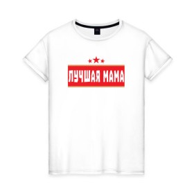 Женская футболка хлопок с принтом Лучшая мама в Екатеринбурге, 100% хлопок | прямой крой, круглый вырез горловины, длина до линии бедер, слегка спущенное плечо | 
