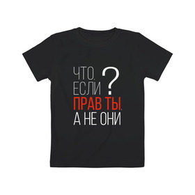 Детская футболка хлопок с принтом Что, если прав ты, а не они? в Екатеринбурге, 100% хлопок | круглый вырез горловины, полуприлегающий силуэт, длина до линии бедер | Тематика изображения на принте: о жизни | прав | ты прав