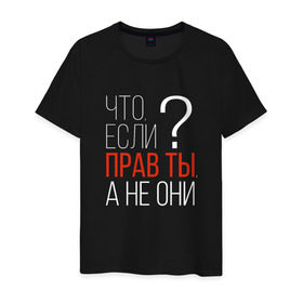 Мужская футболка хлопок с принтом Что, если прав ты, а не они? в Екатеринбурге, 100% хлопок | прямой крой, круглый вырез горловины, длина до линии бедер, слегка спущенное плечо. | о жизни | прав | ты прав