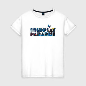 Женская футболка хлопок с принтом Coldplay Paradise в Екатеринбурге, 100% хлопок | прямой крой, круглый вырез горловины, длина до линии бедер, слегка спущенное плечо | coldplay | ghost stories | mylo xyloto | parachutes