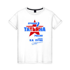 Женская футболка хлопок с принтом Лучшая Татьяна России в Екатеринбурге, 100% хлопок | прямой крой, круглый вырез горловины, длина до линии бедер, слегка спущенное плечо | танка | таня