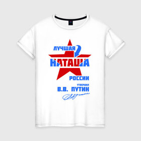 Женская футболка хлопок с принтом Лучшая Наташа России в Екатеринбурге, 100% хлопок | прямой крой, круглый вырез горловины, длина до линии бедер, слегка спущенное плечо | natalya | ната | наташа | наташка