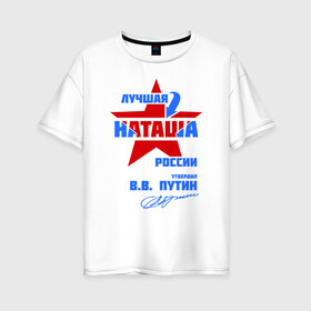 Женская футболка хлопок Oversize с принтом Лучшая Наташа России в Екатеринбурге, 100% хлопок | свободный крой, круглый ворот, спущенный рукав, длина до линии бедер
 | natalya | ната | наташа | наташка