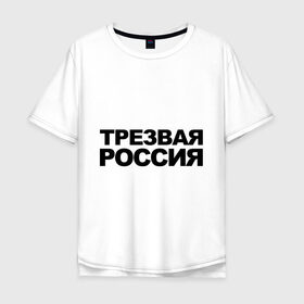 Мужская футболка хлопок Oversize с принтом Трезвая россия в Екатеринбурге, 100% хлопок | свободный крой, круглый ворот, “спинка” длиннее передней части | россия | трезвая | я русский