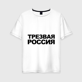 Женская футболка хлопок Oversize с принтом Трезвая россия в Екатеринбурге, 100% хлопок | свободный крой, круглый ворот, спущенный рукав, длина до линии бедер
 | россия | трезвая | я русский