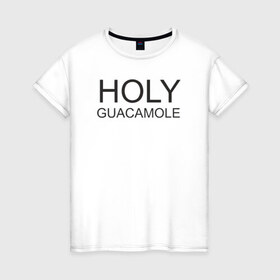 Женская футболка хлопок с принтом Holy guacamole в Екатеринбурге, 100% хлопок | прямой крой, круглый вырез горловины, длина до линии бедер, слегка спущенное плечо | Тематика изображения на принте: 