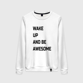 Женский свитшот хлопок с принтом Wake up and be awesome в Екатеринбурге, 100% хлопок | прямой крой, круглый вырез, на манжетах и по низу широкая трикотажная резинка  | надписи | текст