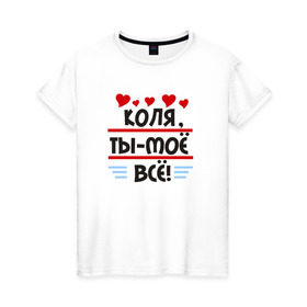 Женская футболка хлопок с принтом Коля ты мое все в Екатеринбурге, 100% хлопок | прямой крой, круглый вырез горловины, длина до линии бедер, слегка спущенное плечо | колян | николай